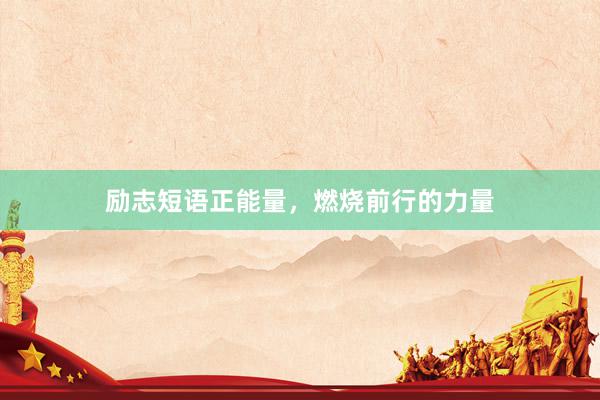 励志短语正能量，燃烧前行的力量